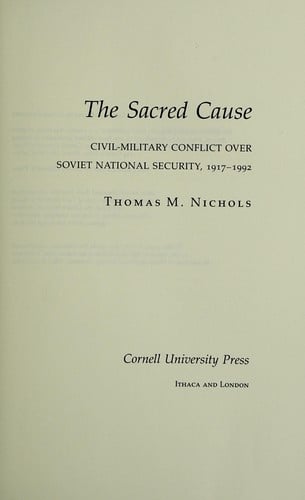 The sacred cause: civil-military conflict over Soviet national security, 1917-1992