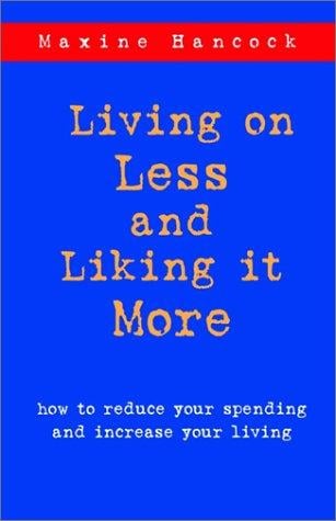 Living on Less and Liking It More: How to Reduce Your Spending and Increase Your Living