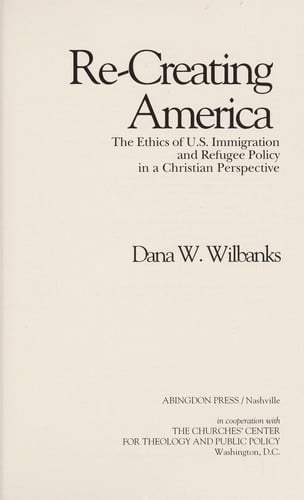 Re-creating America: the ethics of U.S. immigration and refugee policy in a Christian perspective