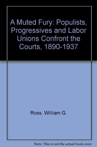 A muted fury: populists, progressives, and labor unions confront the courts, 1890-1937