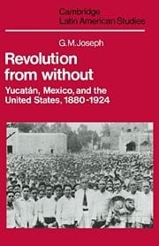 Revolution from without: Yucatán, Mexico and the United States, 1880-1924