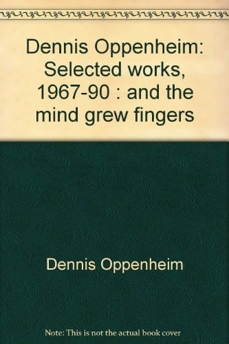 Dennis Oppenheim: selected works, 1967-90 : and the mind grew fingers