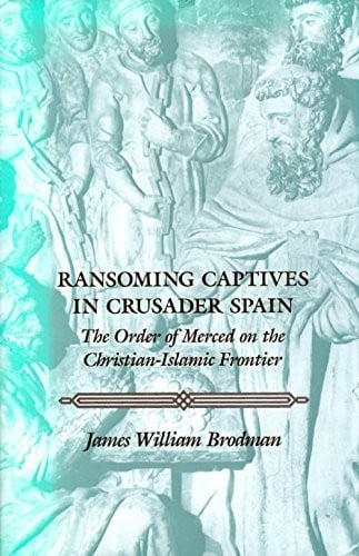 Ransoming captives in crusader Spain: the Order of Merced on the Christian-Islamic frontier