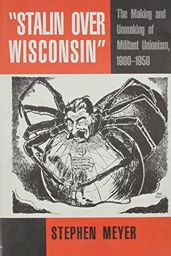 "Stalin over Wisconsin": the making and unmaking of militant unionism, 1900-1950