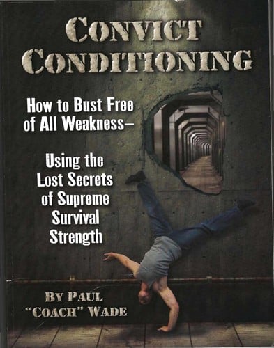 Convict conditioning: how to bust free of all weakness using the lost secrets of supreme survival strength