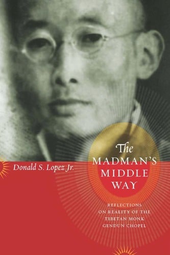 Madman's middle way: reflections on reality of the Tibetan Monk Gendun Chopel