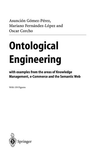 Ontological engineering: with examples from the areas of knowledge management, e-commerce and the semantic Web / Asunción Gómez-Pérez, Mariano Fernández-López, and Oscar Corcho