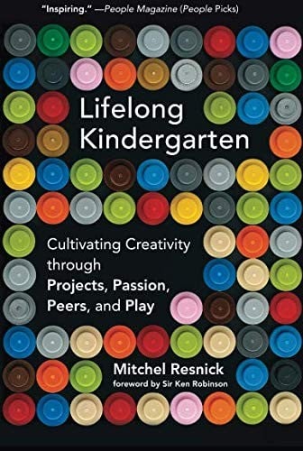 Lifelong Kindergarten: Cultivating Creativity through Projects, Passion, Peers, and Play