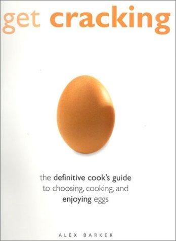 Get Cracking: The Definitive Guide to Choosing, Cooking, and Enjoying Eggs