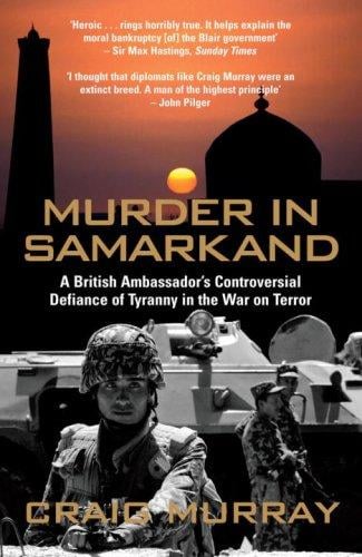 Murder in Samarkand: A British Ambassador's Controversial Defiance of Tyranny in the War on Terror