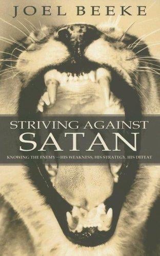 Striving Against Satan: knowing the enemy -- his weakness, his strategy, his defeat