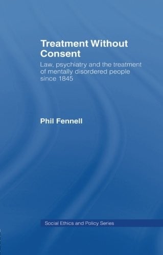 Treatment Without Consent: Law, Psychiatry and the Treatment of Mentally Disordered People Since 1845