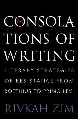 The Consolations of Writing: Literary Strategies of Resistance from Boethius to Primo Levi
