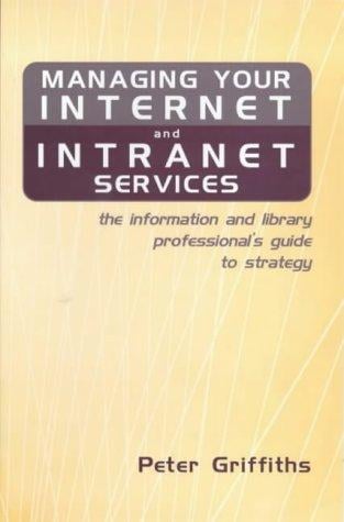 Managing your Internet and intranet services: the information and library professional's guide to strategy