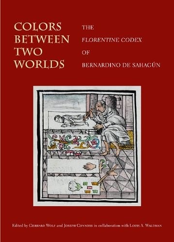 Colors Between Two Worlds: The Florentine Codex of Bernardino de Sahagún