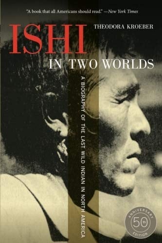 Ishi in Two Worlds, 50th Anniversary Edition: A Biography of the Last Wild Indian in North America