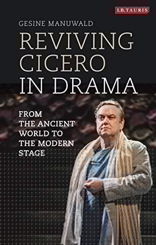 Reviving Cicero in Drama: From the Ancient World to the Modern Stage