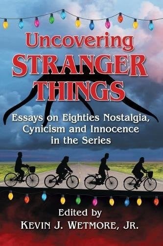 Uncovering Stranger Things: Essays on Eighties Nostalgia, Cynicism and Innocence in the Series