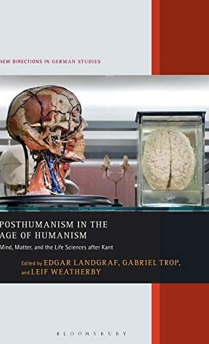 Posthumanism in the Age of Humanism: Mind, Matter, and the Life Sciences After Kant