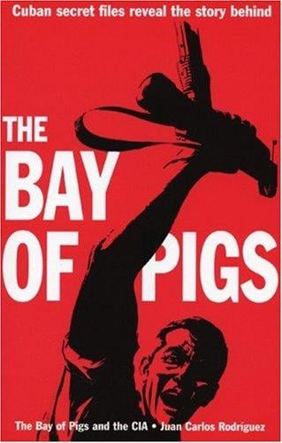 The Bay of Pigs and the CIA: By Juan Carlos Rodriguez ; Translated by Mary Todd