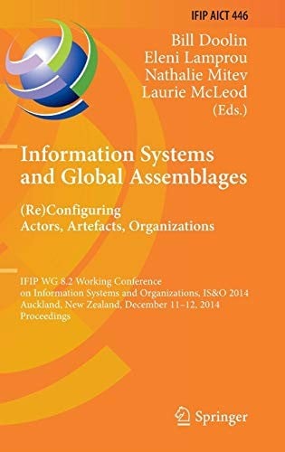Information Systems and Global Assemblages : configuring Actors, Artefacts, Organizations: IFIP WG 8.2 Working Conference, IS&O 2014, Auckland, New ... and Communication Technology )