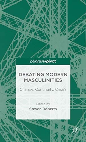 Debating Modern Masculinities: Change, Continuity, Crisis?