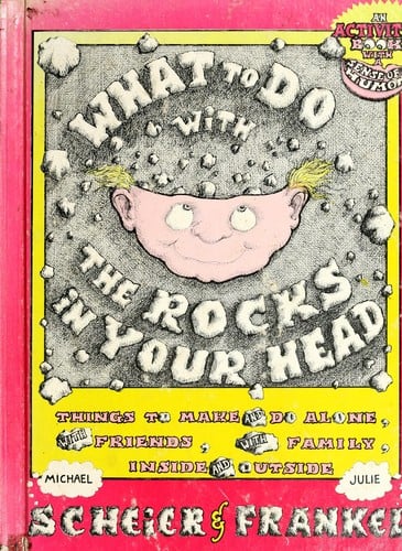 What to do with the rocks in your head: things to make and do alone, with friends, with family, inside, and outside