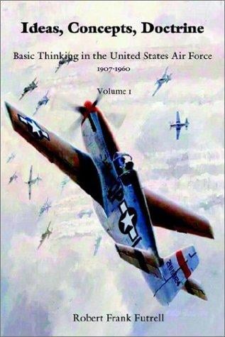 Ideas, Concepts, Doctrine: Basic Thinking in the United States Air Force, 1907-1960