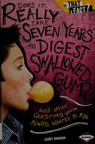 Does it really take seven years to digest swallowed gum?: and other questions you've always wanted to ask