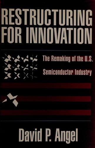 Restructuring for innovation: the remaking of the U.S. semiconductor industry