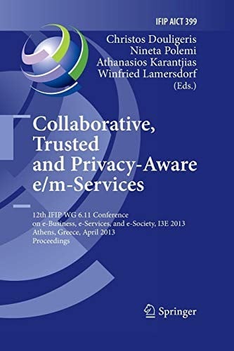Collaborative, Trusted and Privacy-Aware e/m-Services: 12th IFIP WG 6.11 Conference on e-Business, e-Services, and e-Society, I3E 2013, Athens, ... and Communication Technology )