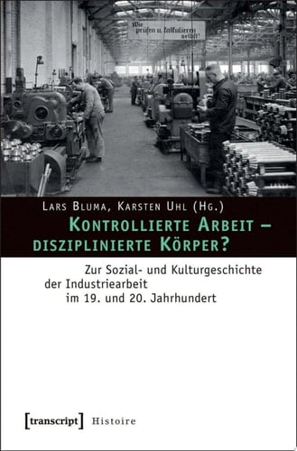 Kontrollierte Arbeit – disziplinierte Körper? Zur Sozial- und Kulturgeschichte der Industriearbeit im 19. und 20. Jahrhundert