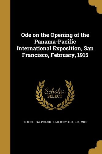 Ode on the Opening of the Panama-Pacific International Exposition, San Francisco, February, 1915