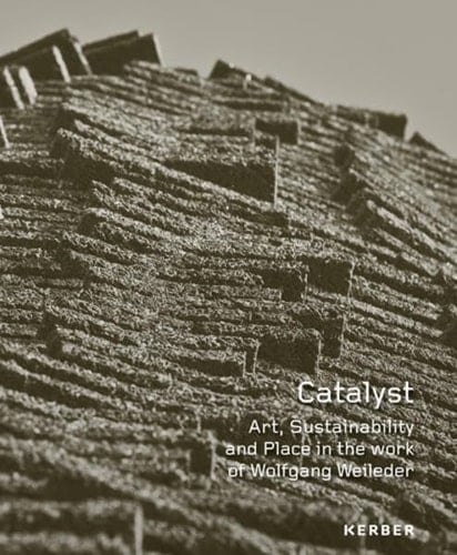 Catalyst Art, Sustainability and Place in the Work of Wolfgang Weileder