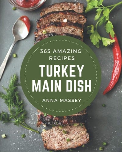 365 Amazing Turkey Main Dish Recipes: Cook it Yourself with Turkey Main Dish Cookbook!