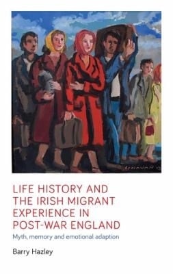 Life History and the Irish Migrant Experience in Post-War England Myth, Memory and Emotional Adaption