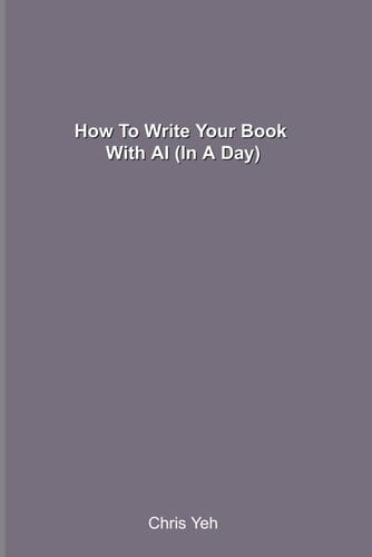 How To Write Your Book With AI (In A Day): A Step-by-Step System To Produce Your Manuscript With Artificial Intelligence