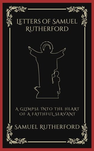 Letters of Samuel Rutherford: A Glimpse into the Heart of a Faithful Servant (Grapevine Press)