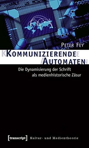 Kommunizierende Automaten die Dynamisierung der Schrift als medienhistorische Zäsur