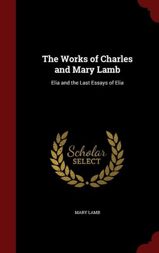 The Works of Charles and Mary Lamb Elia and the Last Essays of Elia
