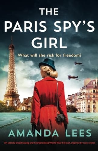 The Paris Spy's Girl An Utterly Breathtaking and Heartbreaking World War II Novel, Inspired by True Events