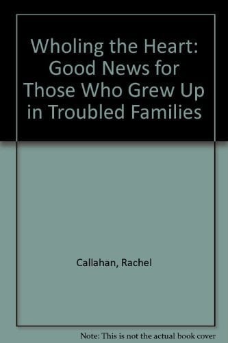 Wholing the Heart Good News for Those Who Grew Up in Troubled Families