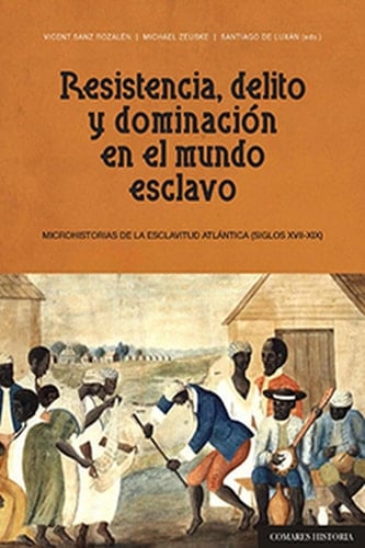 RESISTENCIA, DELITO Y DOMINACIÓN EN EL MUNDO ESCLAVO Microhistorias de la esclavitud atlántica (siglos XVII-XIX)