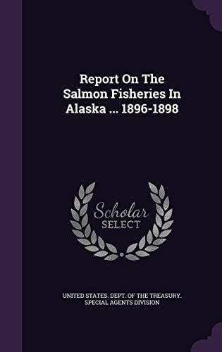 Report On The Salmon Fisheries In Alaska ... 1896-1898
