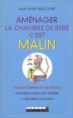 Aménager la chambre de bébé, c'est malin Tous les conseils et les astuces pour bien aménager, équiper et décorer cette pièce