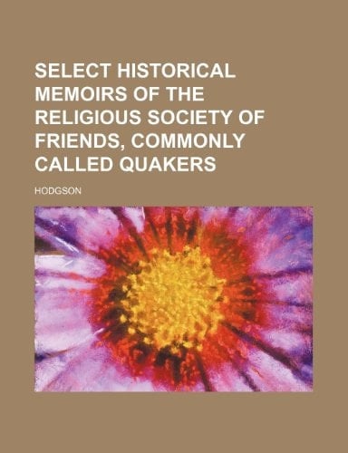 Select Historical Memoirs of the Religious Society of Friends, Commonly Called Quakers