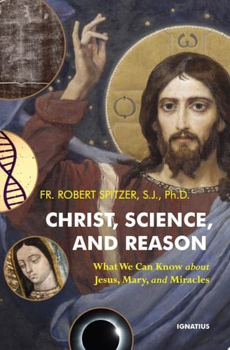 Christ, Science, and Reason What We Can Know about Jesus, Mary, and Miracles