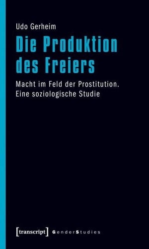 Die Produktion des Freiers Macht im Feld der Prostitution : eine soziologische Studie