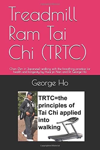 Treadmill Ram Tai Chi (TRTC) Chan (Zen in Japanese) Walking with the Breathing Practice for Health and Longevity by Huai-Jin Nan and Dr. George Ho