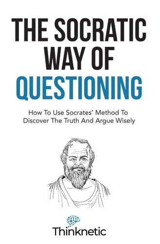 The Socratic Way of Questioning How to Use Socrates' Method to Discover the Truth and Argue Wisely